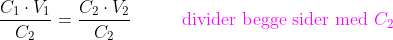 \frac{C_{1}\cdot V_{1}}{C_{2}}=\frac{C_{2}\cdot V_{2}}{C_{2}}\; \; \; \; \; \; \; \; \; \; {\color{Magenta} \textup{divider begge sider med }C_{2}}